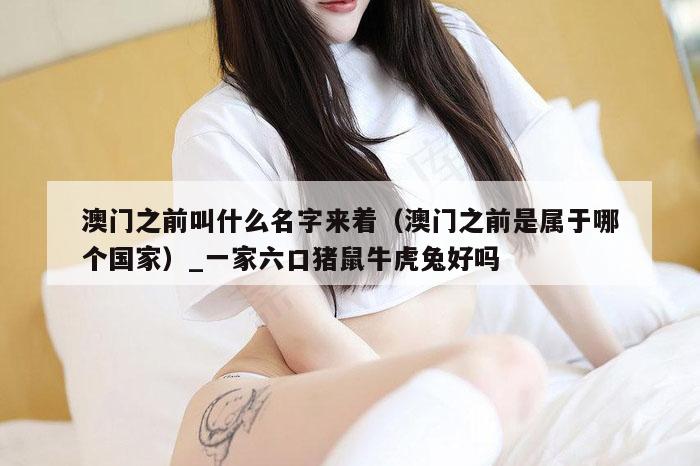 澳门之前叫什么名字来着(澳门之前是属于哪个国家)_一家六口猪鼠牛虎兔好吗